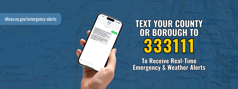 Text your county or borough to 333111 to receive real-time emergency and weather alerts dhses.ny.gov/emergency-alerts